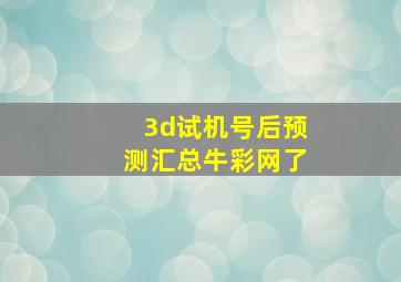 3d试机号后预测汇总牛彩网了