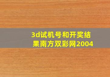 3d试机号和开奖结果南方双彩网2004