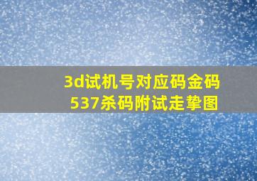 3d试机号对应码金码537杀码附试走挚图