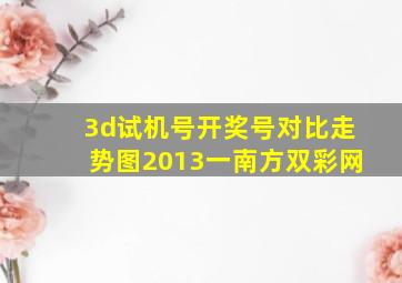 3d试机号开奖号对比走势图2013一南方双彩网