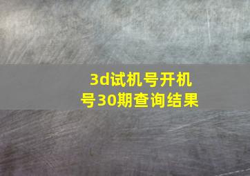 3d试机号开机号30期查询结果