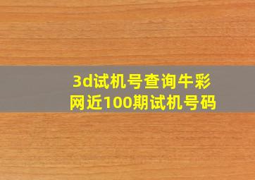 3d试机号查询牛彩网近100期试机号码