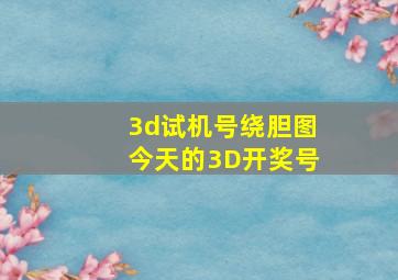 3d试机号绕胆图今天的3D开奖号