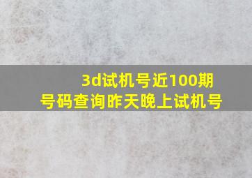 3d试机号近100期号码查询昨天晚上试机号