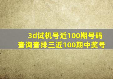 3d试机号近100期号码查询查排三近100期中奖号