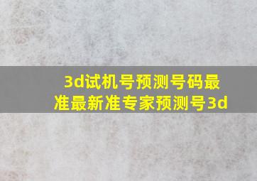 3d试机号预测号码最准最新准专家预测号3d