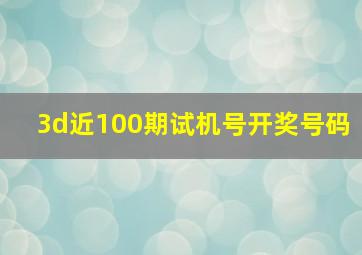 3d近100期试机号开奖号码