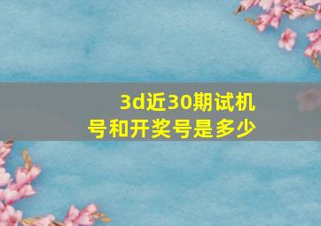 3d近30期试机号和开奖号是多少