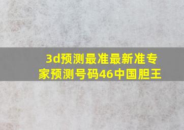 3d预测最准最新准专家预测号码46中国胆王