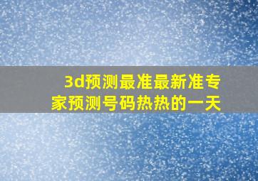 3d预测最准最新准专家预测号码热热的一天