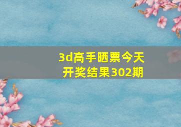 3d高手晒票今天开奖结果302期