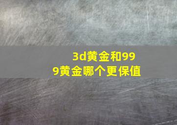 3d黄金和999黄金哪个更保值