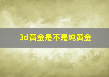 3d黄金是不是纯黄金