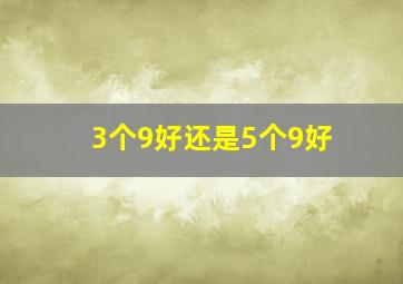 3个9好还是5个9好