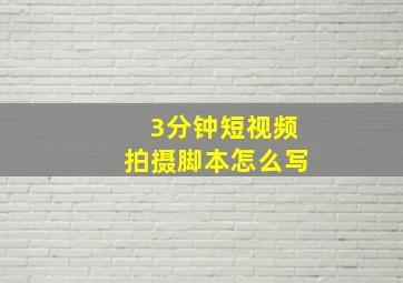 3分钟短视频拍摄脚本怎么写