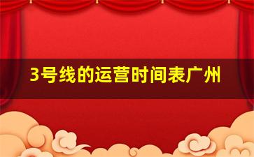 3号线的运营时间表广州