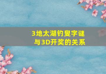 3地太湖钓叟字谜与3D开奖的关系