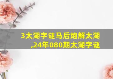 3太湖字谜马后炮解太湖,24年080期太湖字谜