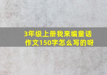 3年级上册我来编童话作文150字怎么写的呀