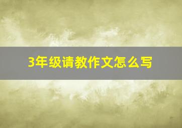 3年级请教作文怎么写