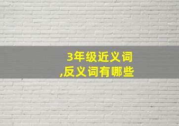 3年级近义词,反义词有哪些