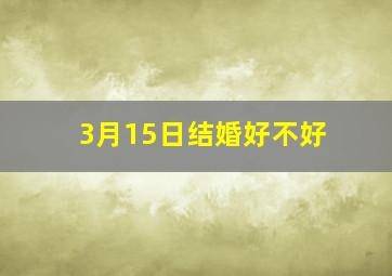 3月15日结婚好不好