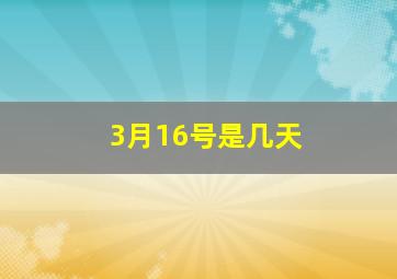 3月16号是几天