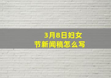 3月8日妇女节新闻稿怎么写