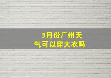 3月份广州天气可以穿大衣吗