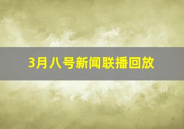 3月八号新闻联播回放