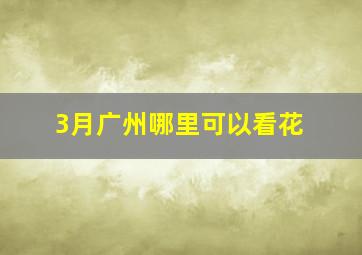 3月广州哪里可以看花