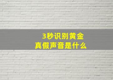 3秒识别黄金真假声音是什么