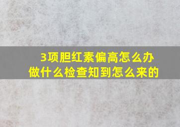 3项胆红素偏高怎么办做什么检查知到怎么来的