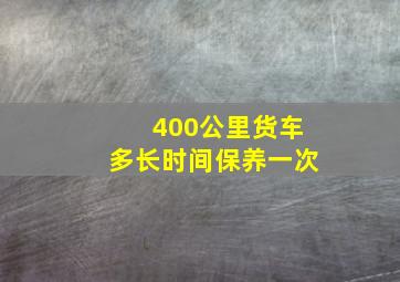 400公里货车多长时间保养一次