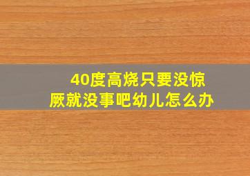 40度高烧只要没惊厥就没事吧幼儿怎么办