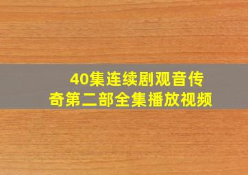 40集连续剧观音传奇第二部全集播放视频