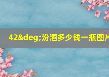 42°汾酒多少钱一瓶图片