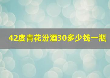 42度青花汾酒30多少钱一瓶