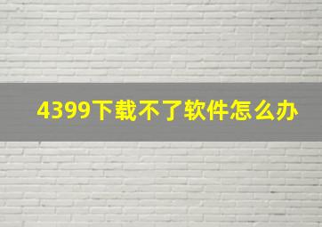 4399下载不了软件怎么办