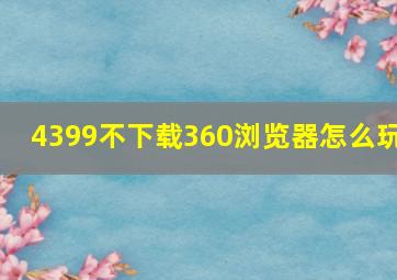 4399不下载360浏览器怎么玩