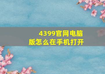 4399官网电脑版怎么在手机打开