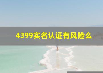 4399实名认证有风险么