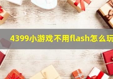 4399小游戏不用flash怎么玩