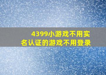 4399小游戏不用实名认证的游戏不用登录