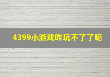 4399小游戏咋玩不了了呢