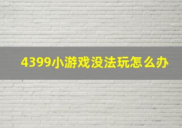 4399小游戏没法玩怎么办