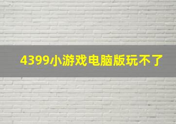 4399小游戏电脑版玩不了