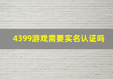 4399游戏需要实名认证吗