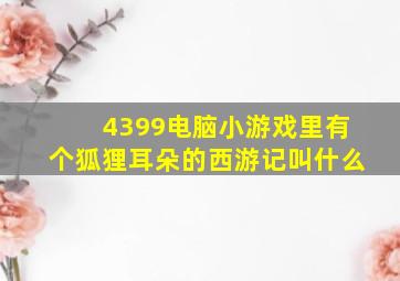 4399电脑小游戏里有个狐狸耳朵的西游记叫什么