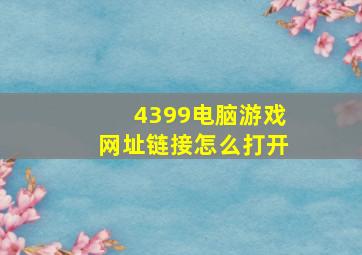 4399电脑游戏网址链接怎么打开